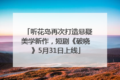 听花岛再次打造悬疑美学新作，短剧《破晓》5月31日上线