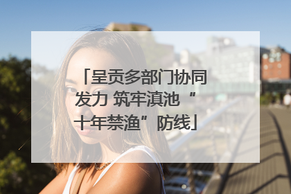 呈贡多部门协同发力 筑牢滇池“十年禁渔”防线