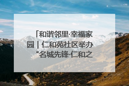 和谐邻里·幸福家园｜仁和苑社区举办“名城先锋·仁和之家”文明实践活动