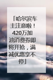 哈尔滨车主注意啦！420万加油消费券即将开抢，满减优惠享不停