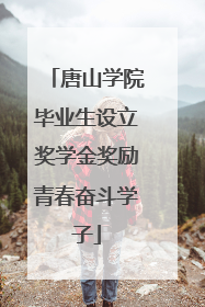 唐山学院毕业生设立奖学金奖励青春奋斗学子