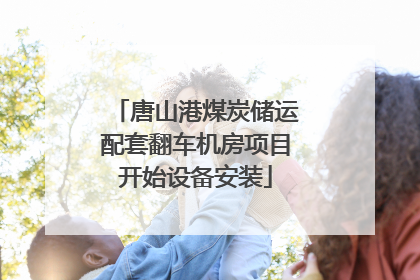 唐山港煤炭储运配套翻车机房项目开始设备安装
