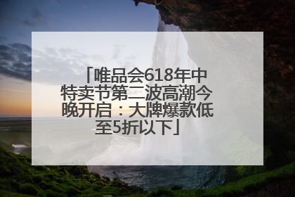 唯品会618年中特卖节第二波高潮今晚开启：大牌爆款低至5折以下