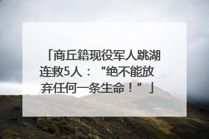 商丘籍现役军人跳湖连救5人：“绝不能放弃任何一条生命！”