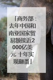 商务部：去年中国和南亚国家贸易额接近2000亿美元 十年实现翻番