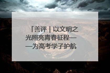 善评｜以文明之光照亮青春征程——为高考学子护航新时代成长之路