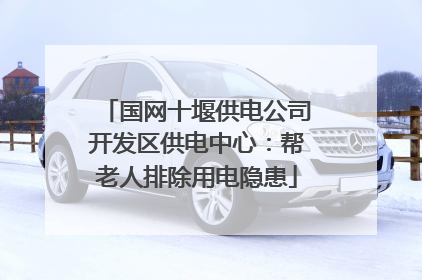 国网十堰供电公司开发区供电中心：帮老人排除用电隐患