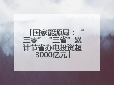 国家能源局：“三零”“三省”累计节省办电投资超3000亿元