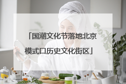 国潮文化节落地北京模式口历史文化街区