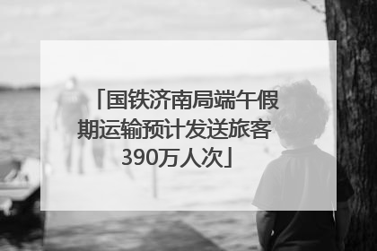 国铁济南局端午假期运输预计发送旅客390万人次
