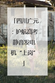 四川广元：护航高考 静音发电机“上岗”