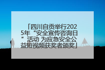 四川自贡举行2025年“安全宣传咨询日”活动 为应急安全公益短视频获奖者颁奖