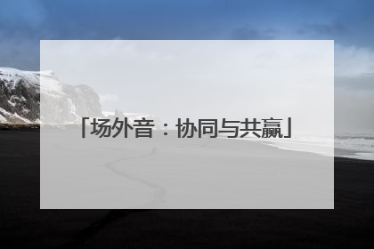 场外音：协同与共赢