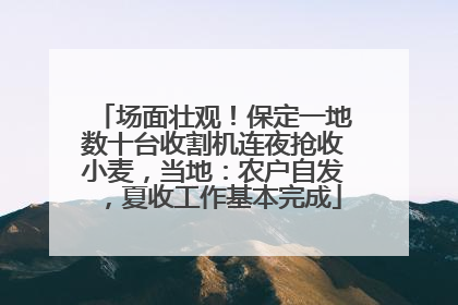 场面壮观！保定一地数十台收割机连夜抢收小麦，当地：农户自发，夏收工作基本完成