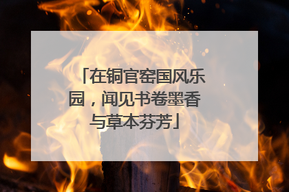 在铜官窑国风乐园，闻见书卷墨香与草本芬芳