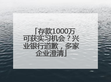 存款1000万可获实习机会？兴业银行道歉，多家企业澄清