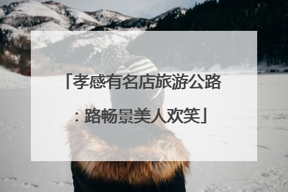 孝感有名店旅游公路：路畅景美人欢笑
