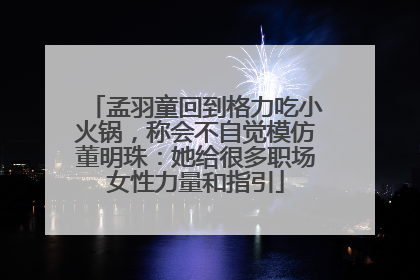 孟羽童回到格力吃小火锅，称会不自觉模仿董明珠：她给很多职场女性力量和指引