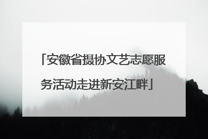 安徽省摄协文艺志愿服务活动走进新安江畔