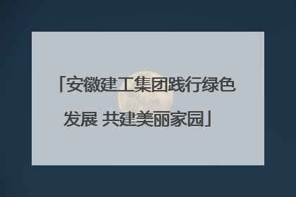 安徽建工集团践行绿色发展 共建美丽家园