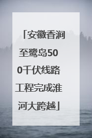 安徽香涧至鹭岛500千伏线路工程完成淮河大跨越