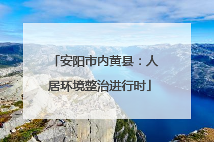 安阳市内黄县：人居环境整治进行时