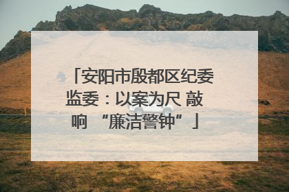 安阳市殷都区纪委监委：以案为尺 敲响 “廉洁警钟”