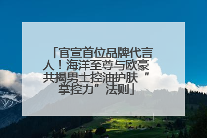 官宣首位品牌代言人！海洋至尊与欧豪共揭男士控油护肤“掌控力”法则