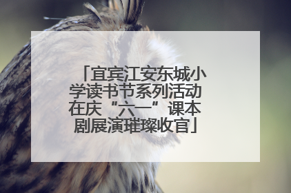 宜宾江安东城小学读书节系列活动在庆“六一”课本剧展演璀璨收官