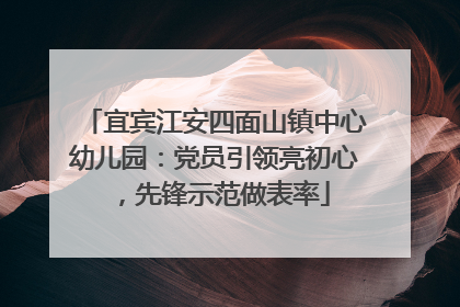 宜宾江安四面山镇中心幼儿园：党员引领亮初心，先锋示范做表率