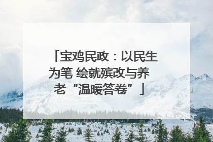 宝鸡民政：以民生为笔 绘就殡改与养老“温暖答卷”