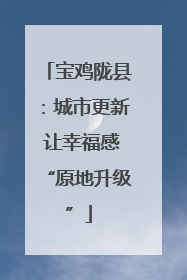 宝鸡陇县：城市更新 让幸福感“原地升级”
