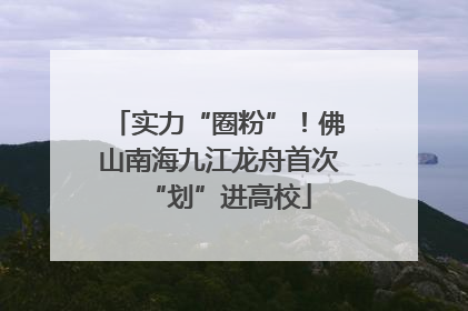 实力“圈粉”！佛山南海九江龙舟首次“划”进高校