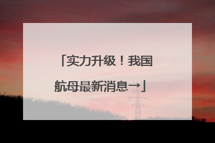 实力升级！我国航母最新消息→