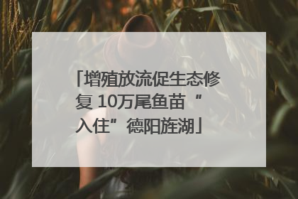 增殖放流促生态修复 10万尾鱼苗“入住”德阳旌湖