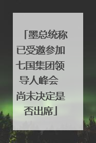 墨总统称已受邀参加七国集团领导人峰会 尚未决定是否出席