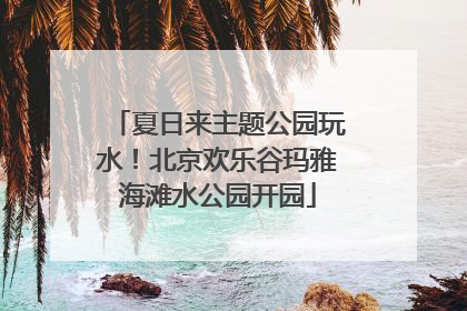 夏日来主题公园玩水！北京欢乐谷玛雅海滩水公园开园