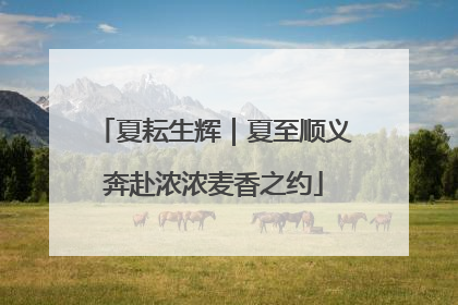 夏耘生辉｜夏至顺义奔赴浓浓麦香之约
