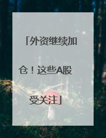 外资继续加仓！这些A股受关注