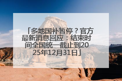 多地国补暂停？官方最新消息回应：结束时间全国统一截止到2025年12月31日