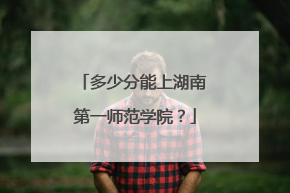 多少分能上湖南第一师范学院？