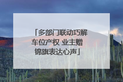 多部门联动巧解车位产权 业主赠锦旗表达心声
