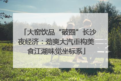 大窑饮品“破圈”长沙夜经济：劲爽大汽重构美食江湖味觉坐标系