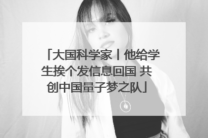 大国科学家丨他给学生挨个发信息回国 共创中国量子梦之队