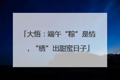 大悟：端午“粽”是情，“绣”出甜蜜日子