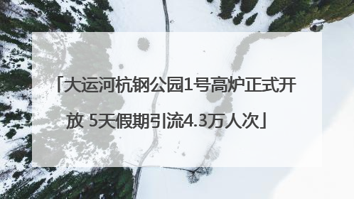 大运河杭钢公园1号高炉正式开放 5天假期引流4.3万人次