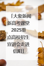 大象新闻新高考课堂2025重点高校招生宣讲会走进信阳