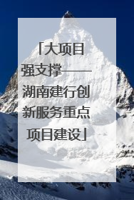 大项目 强支撑——湖南建行创新服务重点项目建设