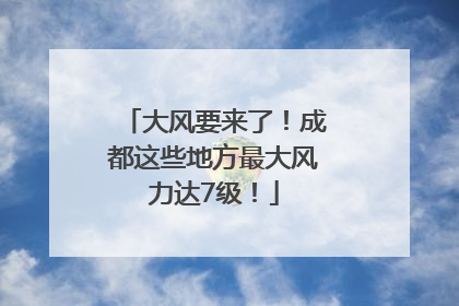 大风要来了！成都这些地方最大风力达7级！