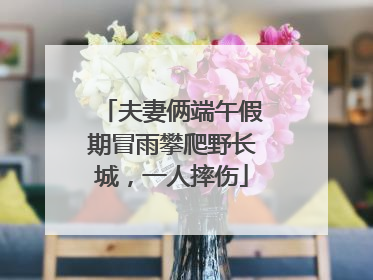 夫妻俩端午假期冒雨攀爬野长城，一人摔伤